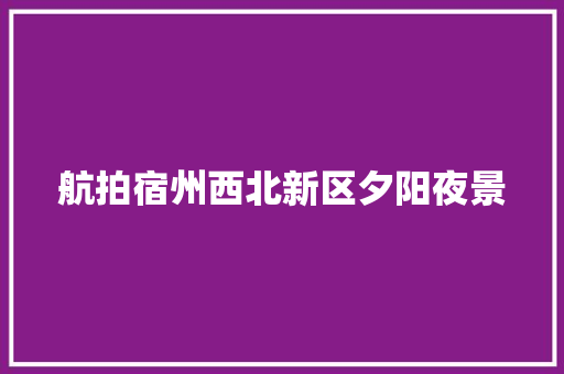 航拍宿州西北新区夕阳夜景