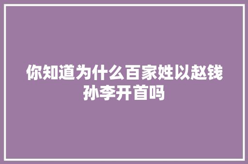 你知道为什么百家姓以赵钱孙李开首吗