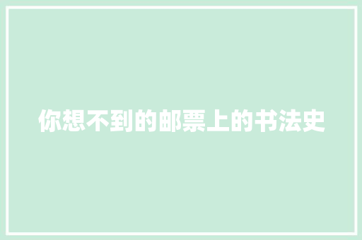 你想不到的邮票上的书法史