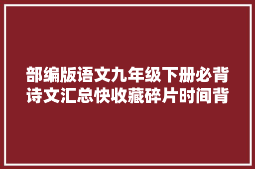 部编版语文九年级下册必背诗文汇总快收藏碎片时间背起来