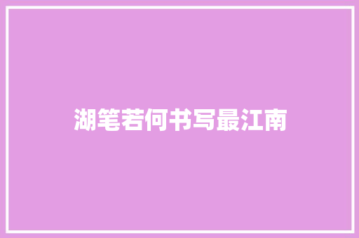 湖笔若何书写最江南