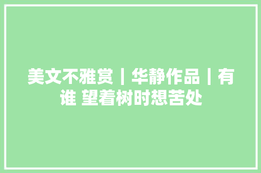 美文不雅赏｜华静作品｜有谁 望着树时想苦处