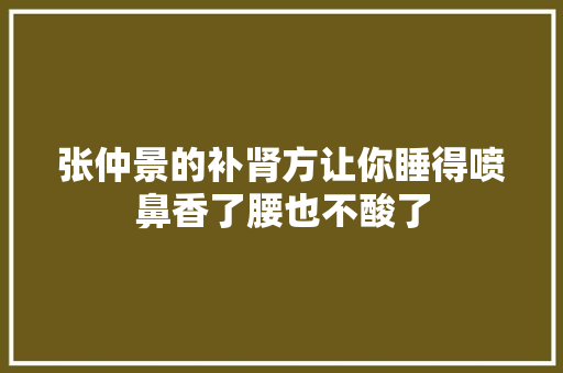 张仲景的补肾方让你睡得喷鼻香了腰也不酸了