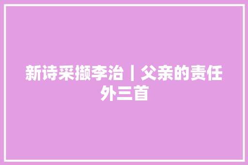 新诗采撷李治｜父亲的责任外三首