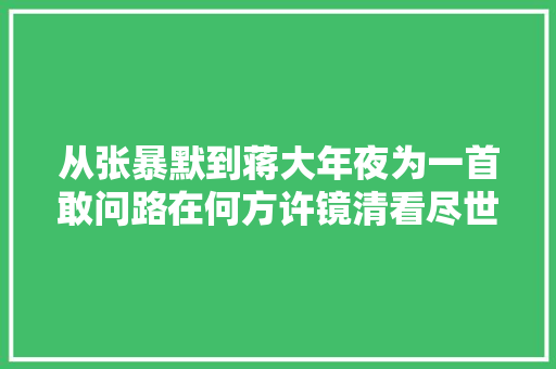 从张暴默到蒋大年夜为一首敢问路在何方许镜清看尽世间百态