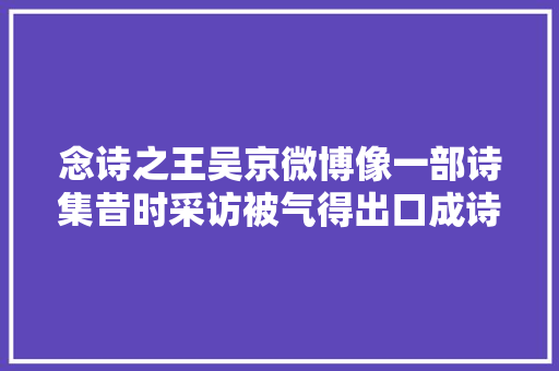念诗之王吴京微博像一部诗集昔时采访被气得出口成诗