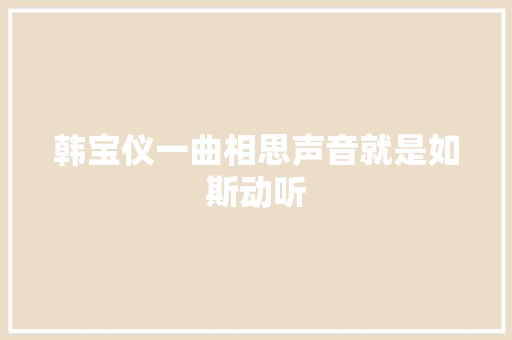 韩宝仪一曲相思声音就是如斯动听