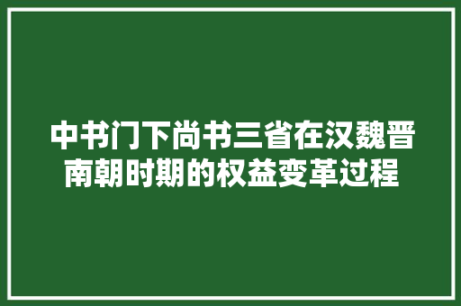 中书门下尚书三省在汉魏晋南朝时期的权益变革过程