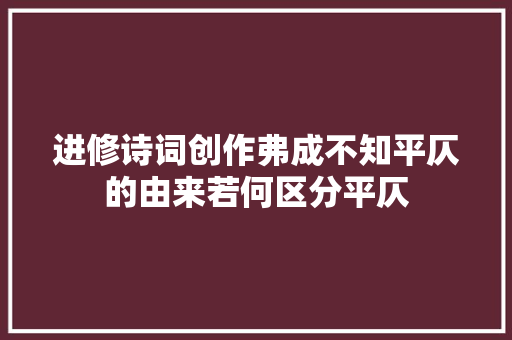 进修诗词创作弗成不知平仄的由来若何区分平仄