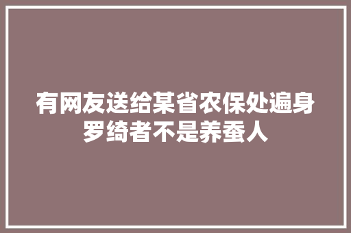 有网友送给某省农保处遍身罗绮者不是养蚕人