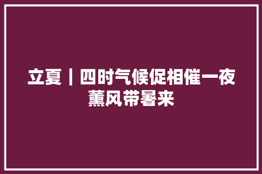 立夏｜四时气候促相催一夜薰风带暑来
