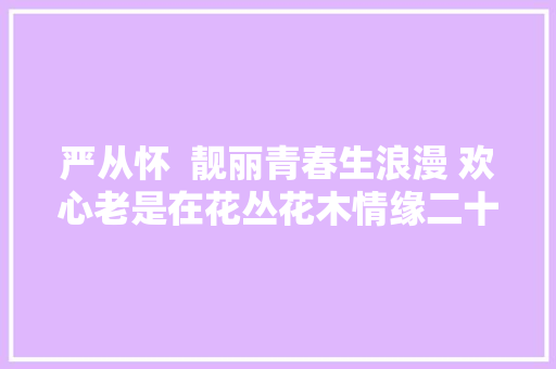严从怀  靓丽青春生浪漫 欢心老是在花丛花木情缘二十首