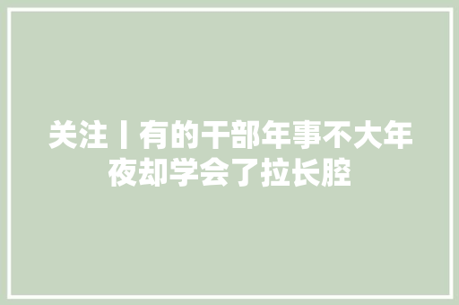 关注丨有的干部年事不大年夜却学会了拉长腔