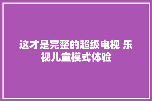 这才是完整的超级电视 乐视儿童模式体验