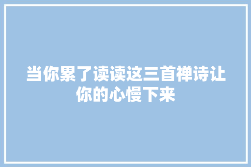 当你累了读读这三首禅诗让你的心慢下来