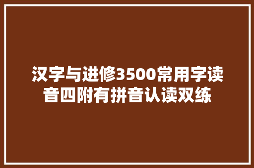 汉字与进修3500常用字读音四附有拼音认读双练