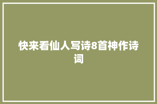 快来看仙人写诗8首神作诗词