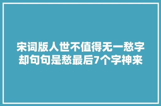 宋词版人世不值得无一愁字却句句是愁最后7个字神来之笔