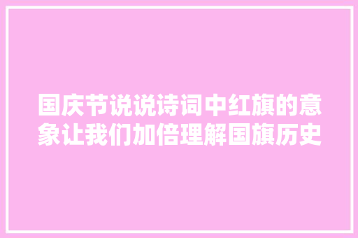 国庆节说说诗词中红旗的意象让我们加倍理解国旗历史渊源