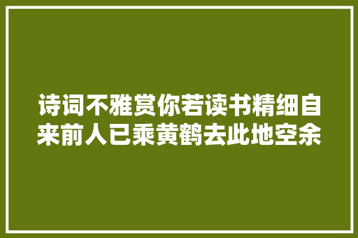 诗词不雅赏你若读书精细自来前人已乘黄鹤去此地空余黄鹤楼