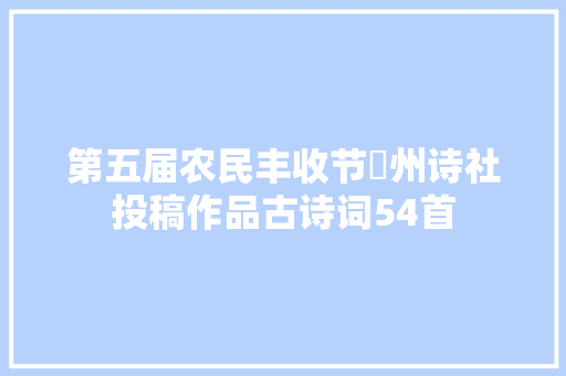 第五届农民丰收节洺州诗社投稿作品古诗词54首