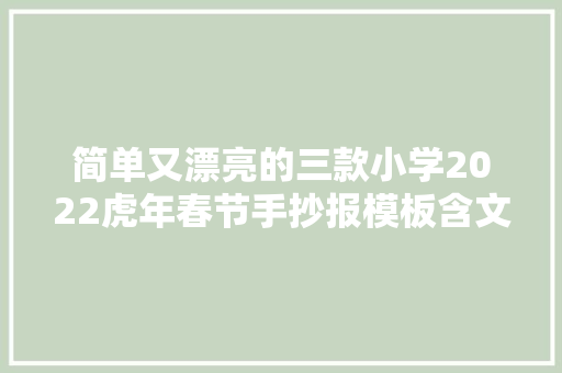 简单又漂亮的三款小学2022虎年春节手抄报模板含文字内容