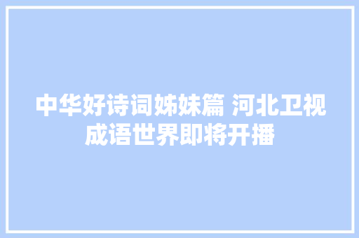 中华好诗词姊妹篇 河北卫视成语世界即将开播