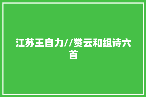 江苏王自力//赞云和组诗六首