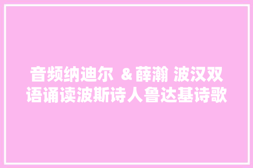 音频纳迪尔 ＆薛瀚 波汉双语诵读波斯诗人鲁达基诗歌