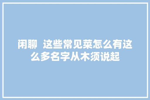 闲聊  这些常见菜怎么有这么多名字从木须说起