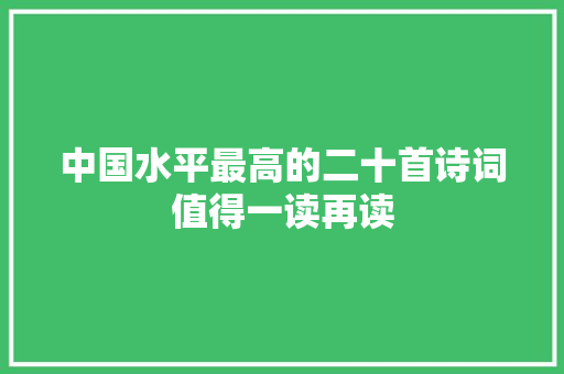 中国水平最高的二十首诗词值得一读再读