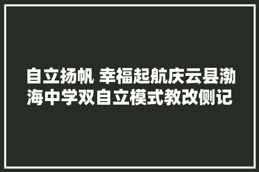 自立扬帆 幸福起航庆云县渤海中学双自立模式教改侧记
