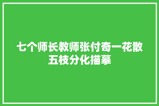 七个师长教师张付奇一花散五枝分化描摹