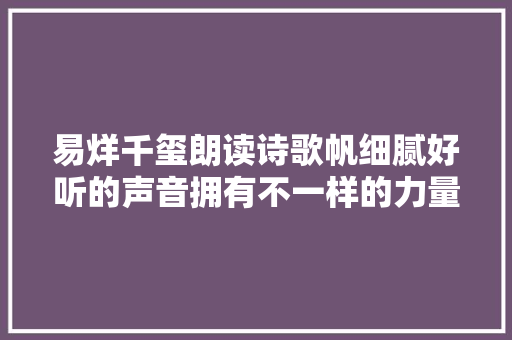 易烊千玺朗读诗歌帆细腻好听的声音拥有不一样的力量