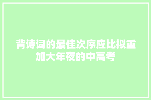 背诗词的最佳次序应比拟重加大年夜的中高考