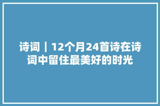 诗词｜12个月24首诗在诗词中留住最美好的时光