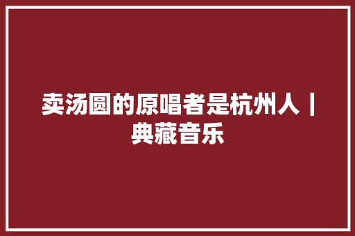 卖汤圆的原唱者是杭州人｜典藏音乐