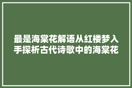 最是海棠花解语从红楼梦入手探析古代诗歌中的海棠花意象
