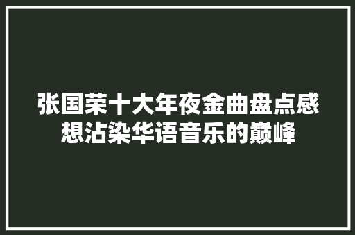 张国荣十大年夜金曲盘点感想沾染华语音乐的巅峰