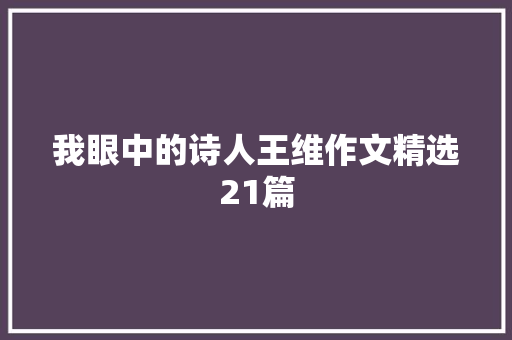 我眼中的诗人王维作文精选21篇