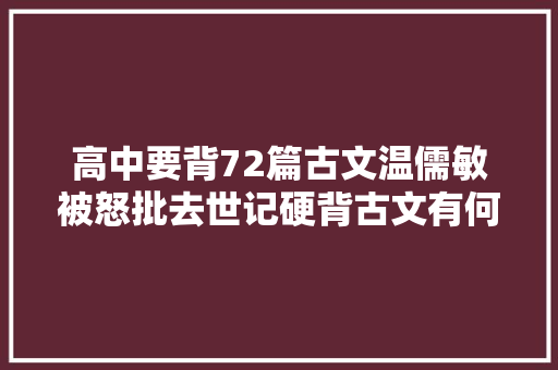 高中要背72篇古文温儒敏被怒批去世记硬背古文有何意义