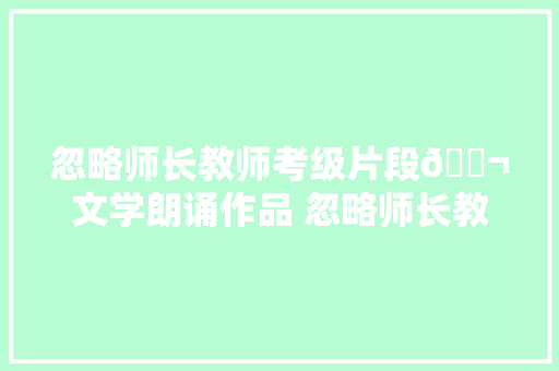 忽略师长教师考级片段🎬文学朗诵作品 忽略师长教师 暑假