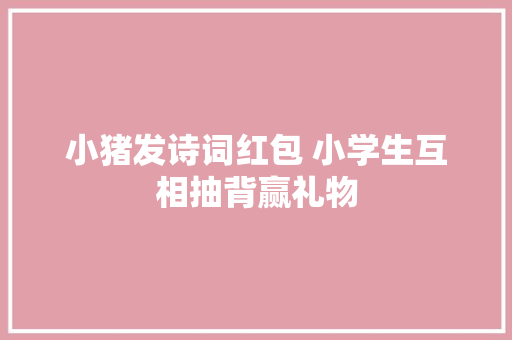 小猪发诗词红包 小学生互相抽背赢礼物