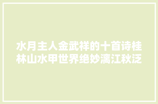 水月主人金武祥的十首诗桂林山水甲世界绝妙漓江秋泛图