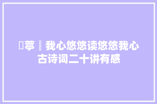 陳葶║我心悠悠读悠悠我心古诗词二十讲有感