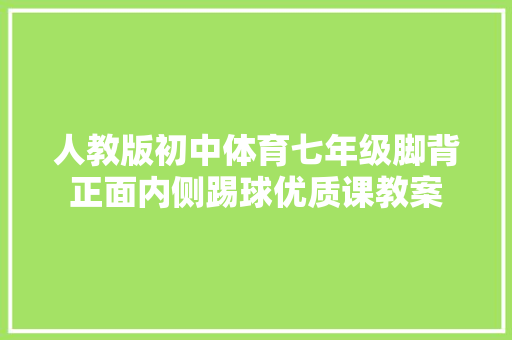 人教版初中体育七年级脚背正面内侧踢球优质课教案
