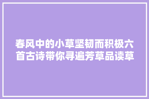 春风中的小草坚韧而积极六首古诗带你寻遍芳草品读草根生涯