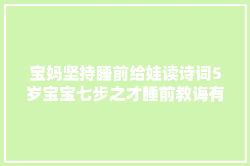 宝妈坚持睡前给娃读诗词5岁宝宝七步之才睡前教诲有多重要