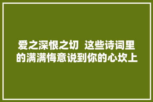 爱之深恨之切  这些诗词里的满满悔意说到你的心坎上没