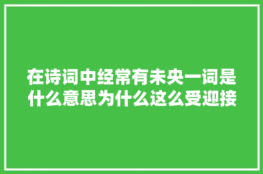 在诗词中经常有未央一词是什么意思为什么这么受迎接